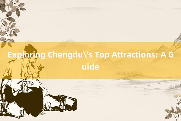 Exploring Chengdu's Top Attractions: A Guide